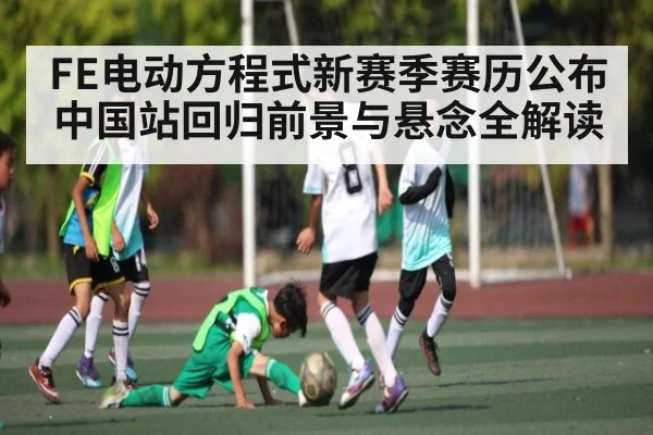 FE电动方程式新赛季赛历公布中国站回归前景与悬念全解读