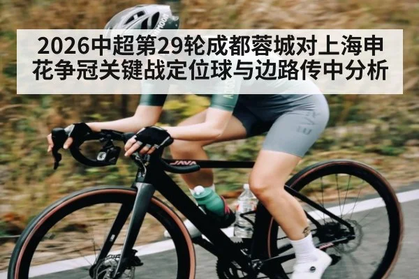 2026中超第29轮成都蓉城对上海申花争冠关键战定位球与边路传中分析（KAIYUN SPORTS）